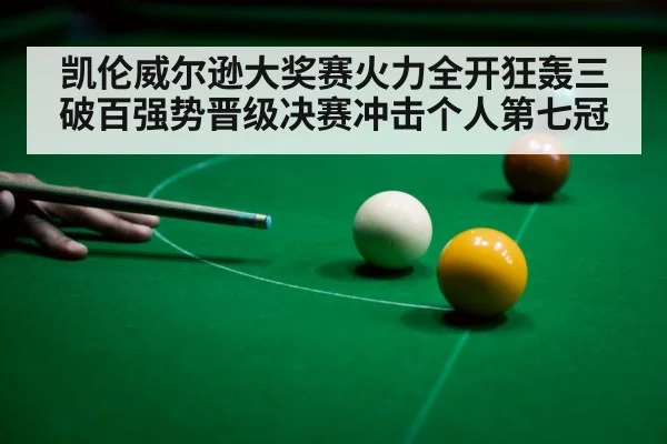 凯伦威尔逊大奖赛火力全开狂轰三破百强势晋级决赛冲击个人第七冠