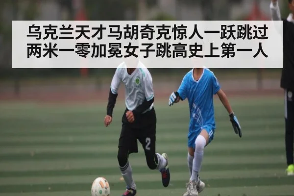 乌克兰天才马胡奇克惊人一跃跳过两米一零加冕女子跳高史上第一人