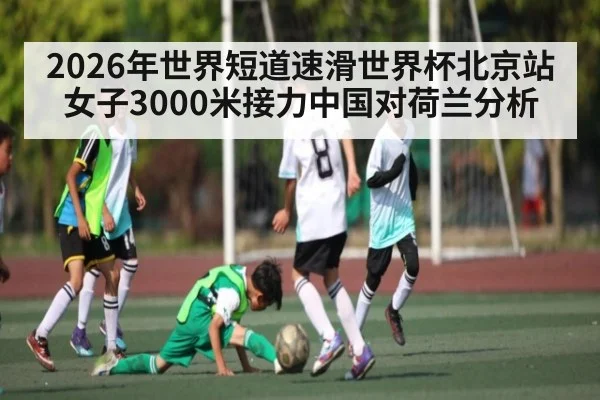 2026年世界短道速滑世界杯北京站女子3000米接力中国对荷兰分析