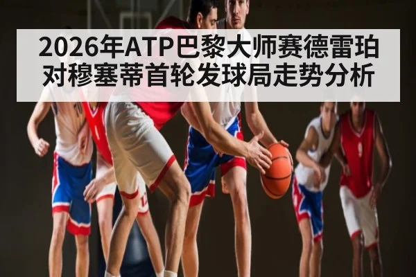 2026年ATP巴黎大师赛德雷珀对穆塞蒂首轮发球局走势分析